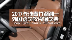 2017长沙青竹湖湘一外国语学校食宿学费情况-长沙小升初_九游体育平台(图1) 九游体育APP下载
