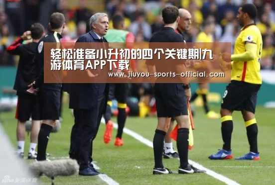 轻松准备小升初的四个关键期|九游体育APP下载(图2) 九游体育平台