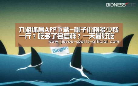 九游体育APP下载-椰子价格多少钱一斤?吃多了会怎样?一天最好吃几个(图1) 九游体育官网